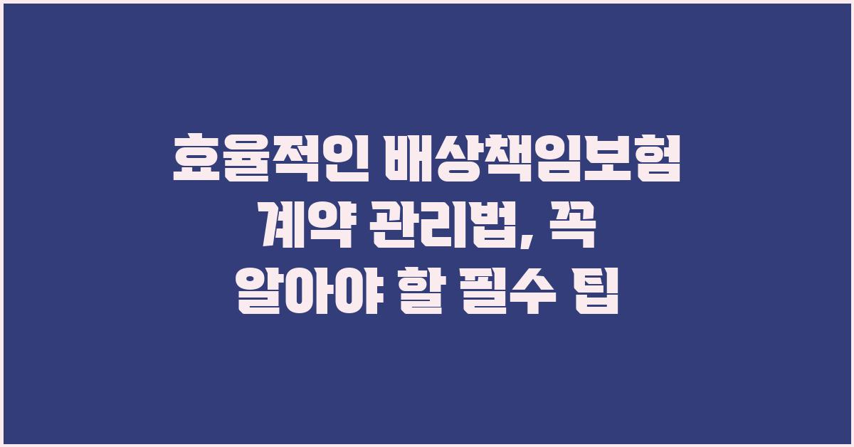효율적인 배상책임보험 계약 관리법
