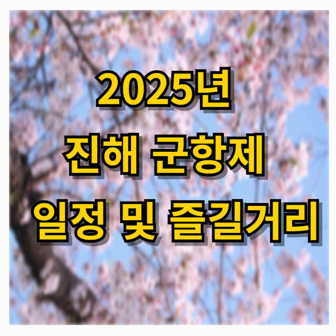 2025년 진해 군항제 200% 즐기기! 일정과 즐길거리 알아보기