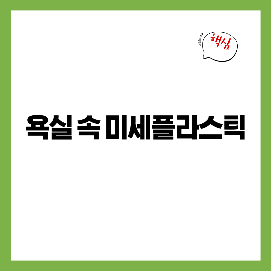 욕실 속 미세플라스틱 - 칫솔·샤워기·욕실 슬리퍼에서 떨어지는 생활입자의 은밀한 이동 구조