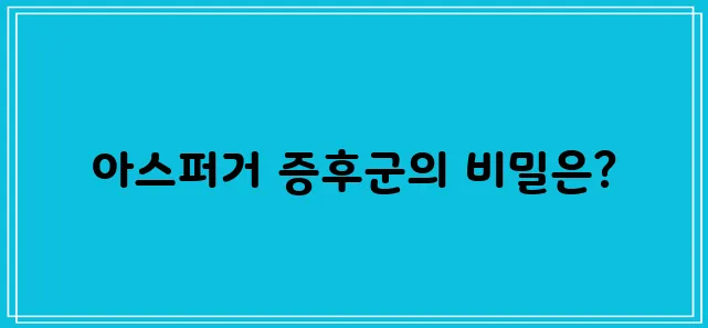 아스퍼거 증후군의 원인과 증상에 대한 심층 분석, 성인을 중심으로 살펴봅니다.