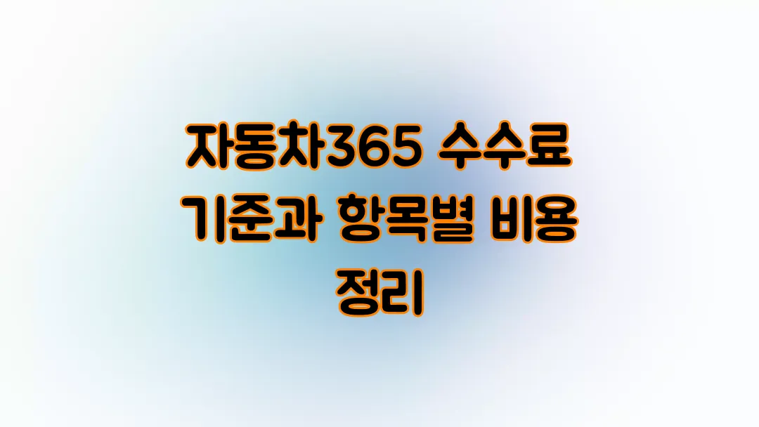 자동차365 수수료 기준과 항목별 비용 정리