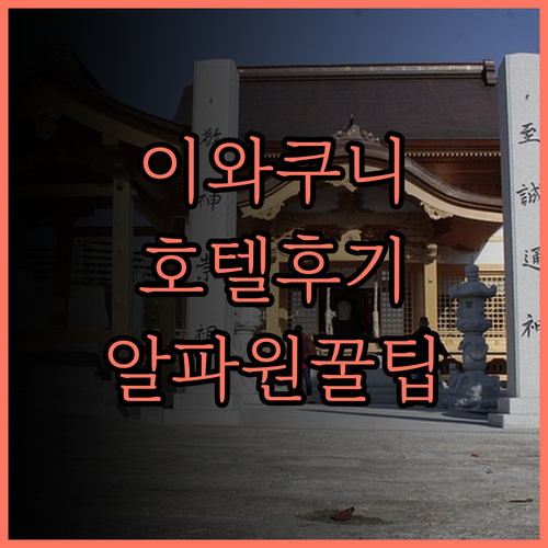 이와쿠니 여행 완벽 가이드 호텔 알파