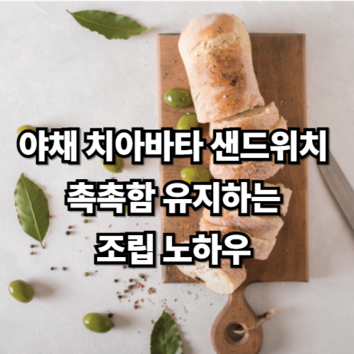야채 치아바타 샌드위치, 촉촉함 유지하는 조립 노하우