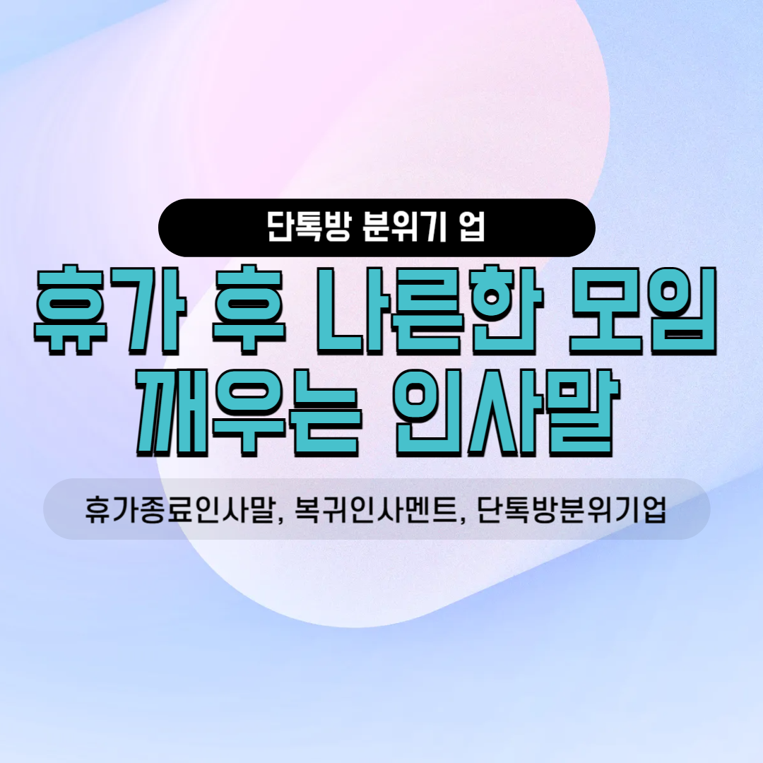 휴가종료인사말 복귀인사멘트 단톡방카톡문구 밴드공지사항 모임장안내글 분위기다잡기 친목회 사내소모임 동호회 가을모임