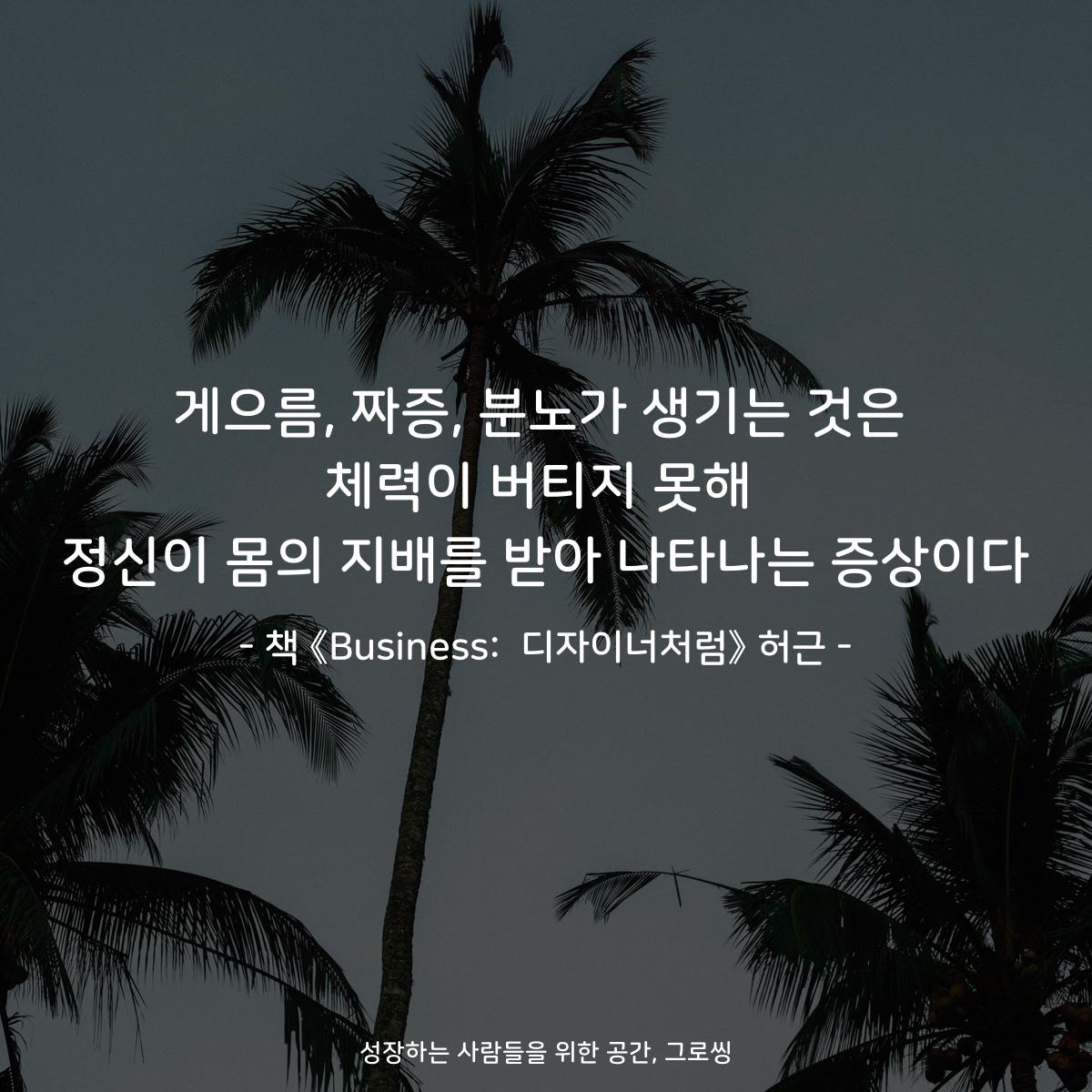 게으름, 짜증, 분노가 생기는 것은
체력이 버티지 못해
정신이 몸의 지배를 받아 나타나는 증상이다