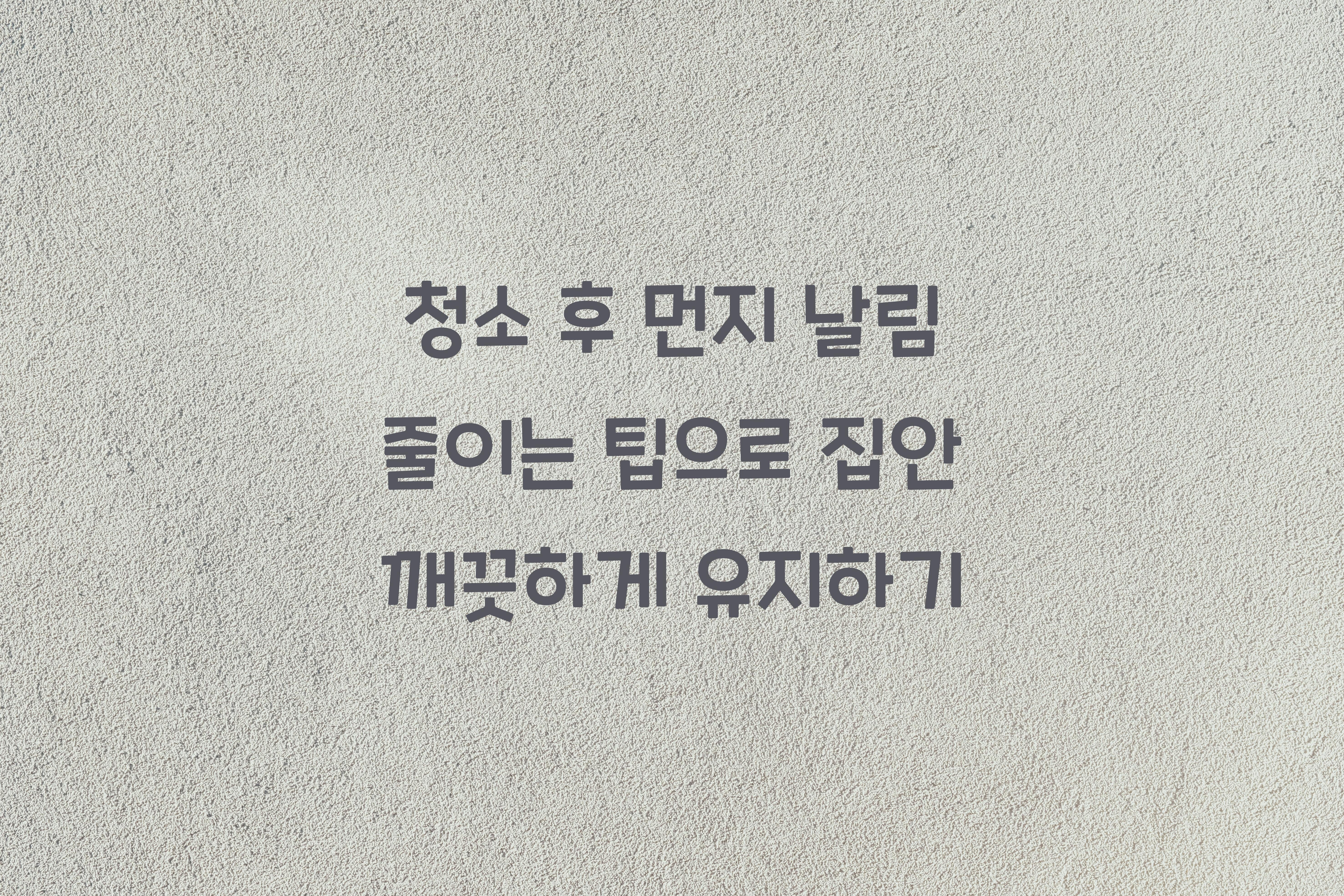 청소 후 먼지 날림 줄이는 팁