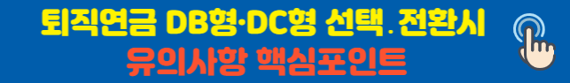퇴직연금 DB형·DC형 선택․전환시 유의사항 핵심포인트