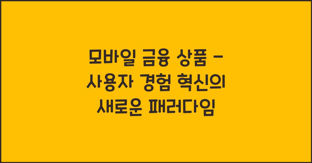 모바일 금융 상품 - 사용자 경험 혁신