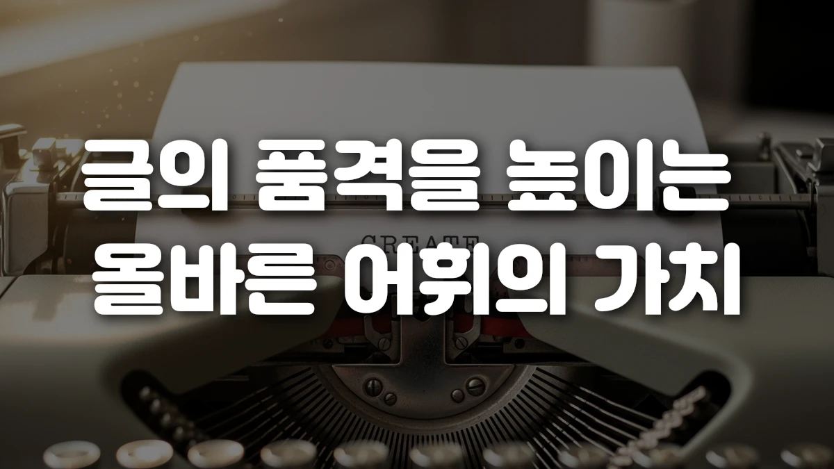 글의 품격을 높이는 올바른 어휘의 가치