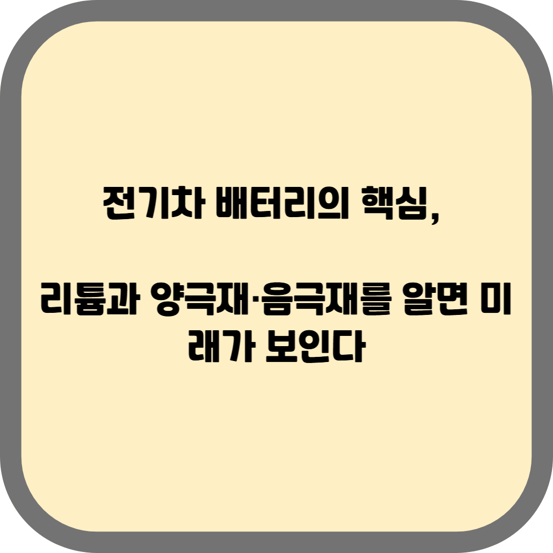 전기차 배터리의 핵심, 리튬과 양극재·음극재를 알면 미래가 보인다