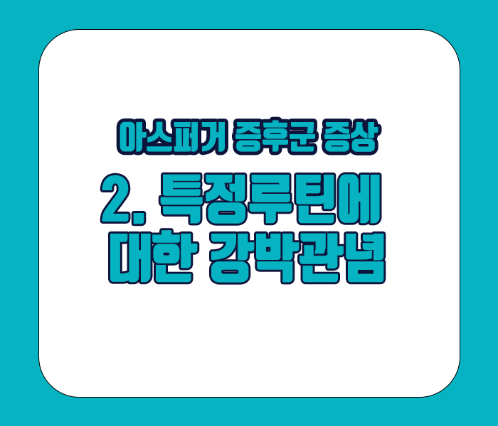 아스퍼거 증후군 증상 - 특정루틴에 대한 강박관념