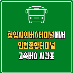 청양시외버스터미널에서 인천종합터미널 고속버스 시간표 요금 예매
