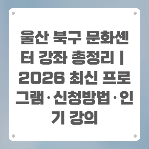 울산 북구 문화센터 강좌 총정리｜2026 최신 프로그램&middot;신청방법&middot;인기 강의