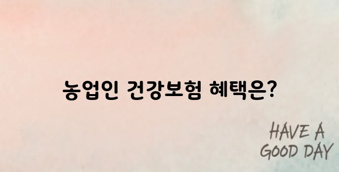 농업인 필독! 건강보험료 지원받는 방법부터 신청자격까지 정리!