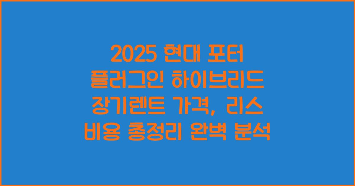 2025 현대 포터 플러그인 하이브리드 장기렌트 가격, 리스 비용 총정리