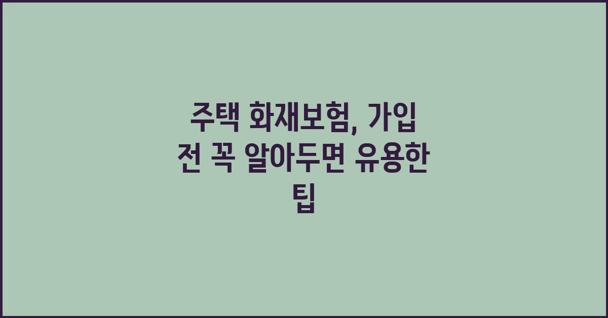 주택 화재보험,  알아두면 유용한 정보