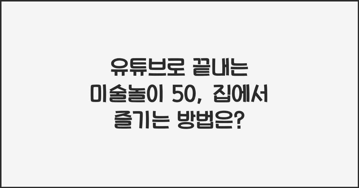 유튜브로 끝내는 미술놀이 50