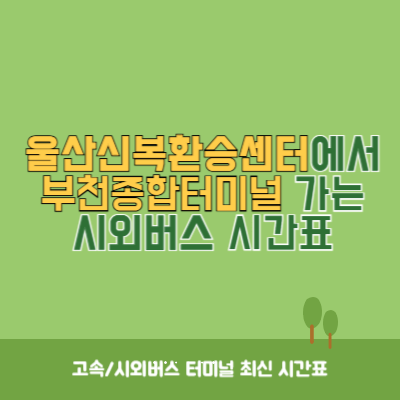 울산신복환승센터에서 부천종합터미널 가는 시외버스 시간표 최신정보