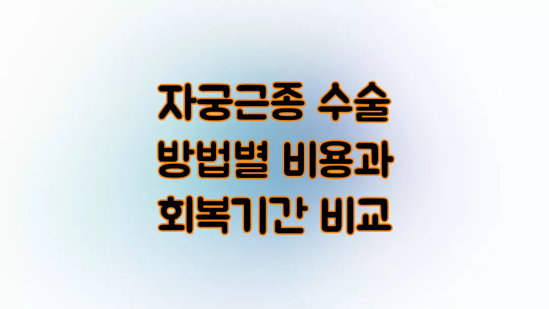 자궁근종 수술 방법별 비용과 회복기간 비교