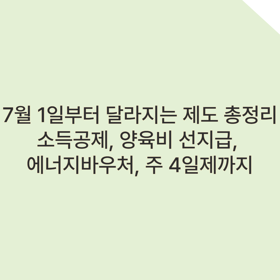 7월 1일부터 달라지는 제도 총정리 – 소득공제, 양육비 선지급, 에너지바우처, 주 4일제까지