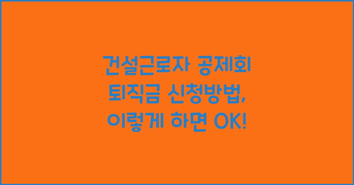 건설근로자 공제회 퇴직금 신청방법