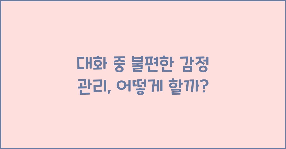 대화 중 불편한 감정 관리