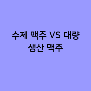 수제 맥주 VS 대량 생산 맥주