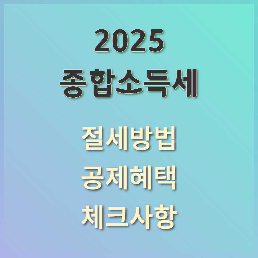 2025 종합소득세 절세 방법: 세금 부담 줄이는 공제혜택, 체크사항