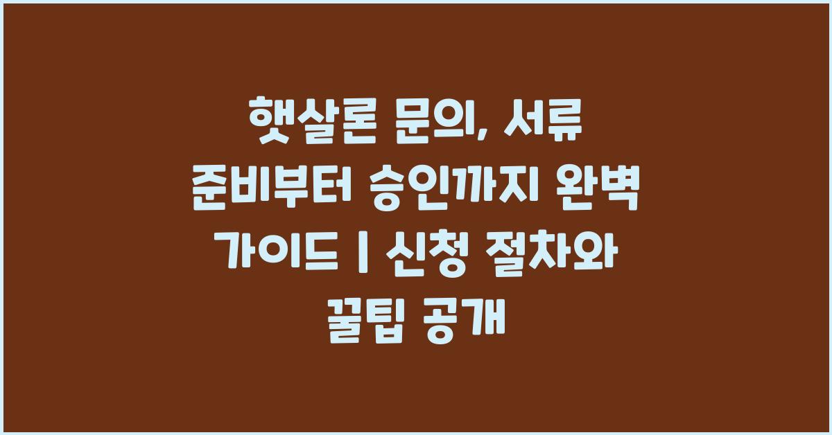 햇살론 문의, 서류 준비부터 승인까지 완벽 가이드