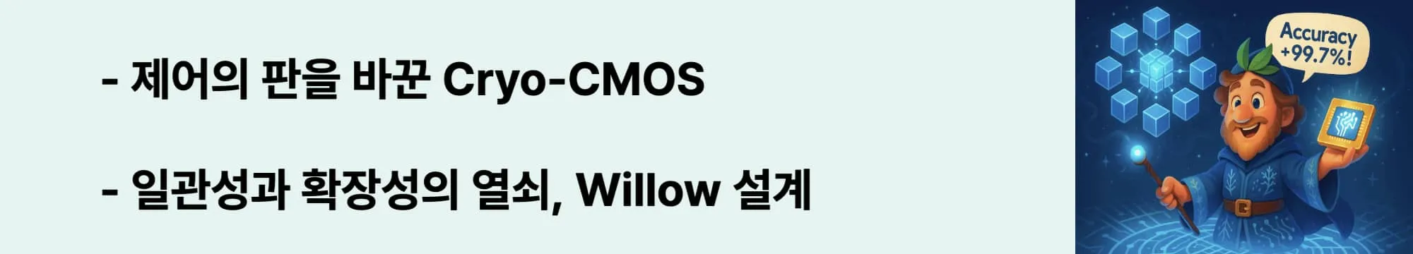 제어의 판을 바꾼 Cryo-CMOS’라는 문구가 포함된 웹배너 이미지. 이 이미지는 Willow 칩의 제어 시스템과 Cryo-CMOS 기술의 중요성을 시각적으로 전달하며, 블로그의 양자 확장성과 회로 혁신 내용을 설명함 (Cryo-CMOS, control system, scalable quantum chip)