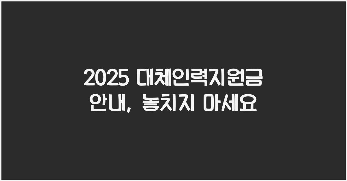 2025 대체인력지원금 안내