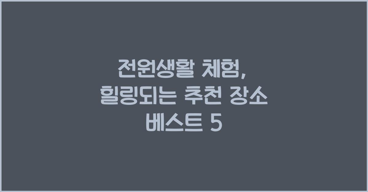 전원생활 체험, 힐링되는 추천 장소