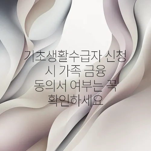 기초생활수급자 신청 시 가족 금융 동의서 여부는 꼭 확인하세요