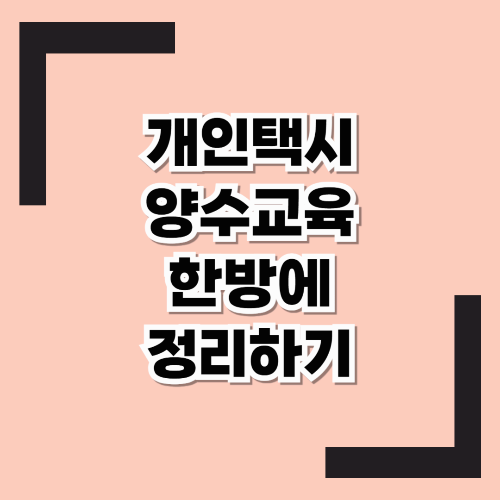 개인택시 양수교육, 이렇게 준비하면 됩니다! 신청 방법부터 비용, 자격 요건까지 한눈에 정리