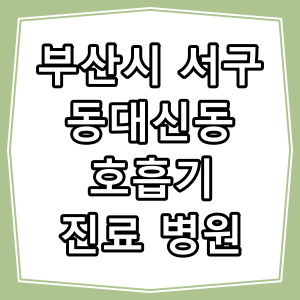 부산시 서구 동대신동 호흡기 내과 진료 동네 병원