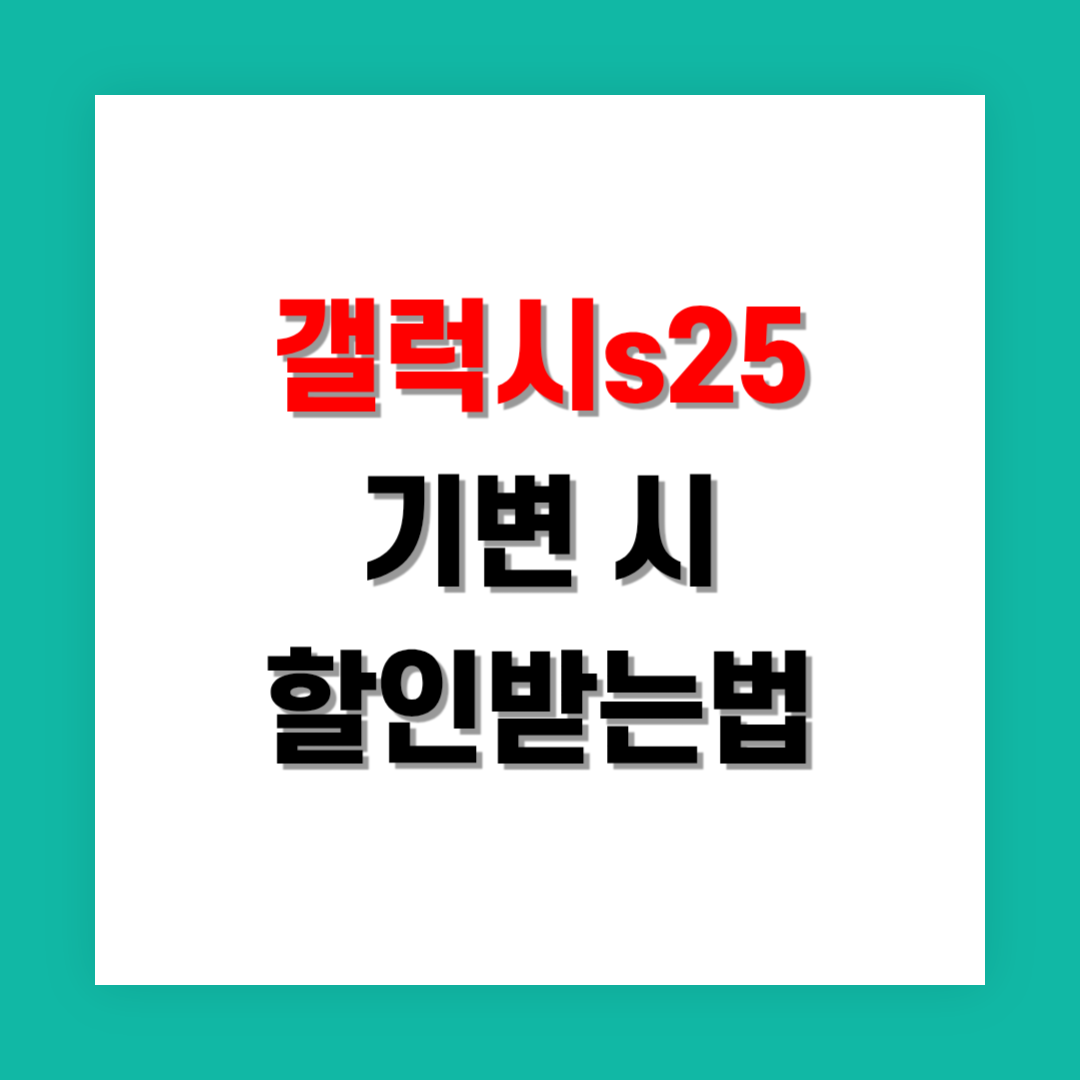 갤럭시 S25 기변 시 최대 할인받는 법
