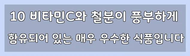  10 비타민C와 철분이 풍부하게 함유되어 있는 매우 우수한 식품입니다