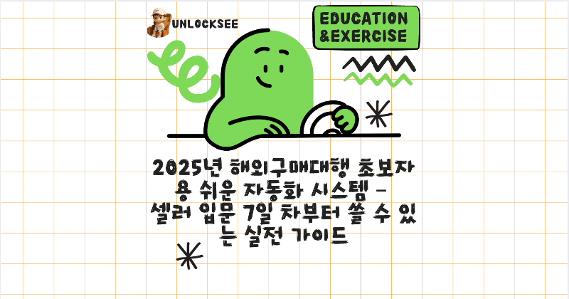 2025년 해외구매대행 초보자용 쉬운 자동화 시스템 – 셀러 입문 7일 차부터 쓸 수 있는 실전 가이드
