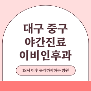 대구 중구 야간진료 늦게까지 진료 하는 이비인후과 병원 (18시 이후 지금 진료 중인 병원