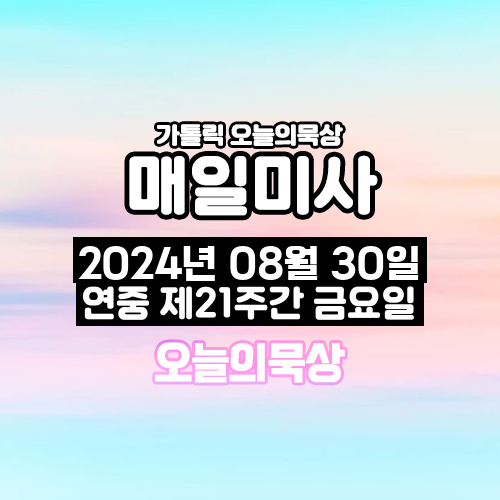 2024년 8월 30일 매일미사 연중 제21주간 금요일 오늘의 묵상