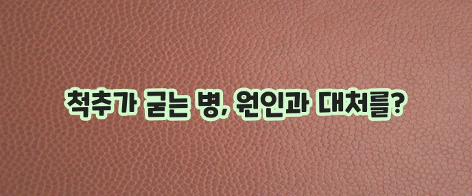 강직성 척추염 증상 원인 그리고 대처가 중요합니다