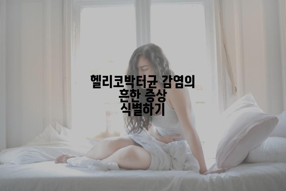 헬리코박터균 감염의 흔한 증상 식별하기