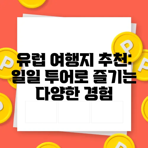 유럽 여행지 추천: 일일 투어로 즐기는 다양한 경험