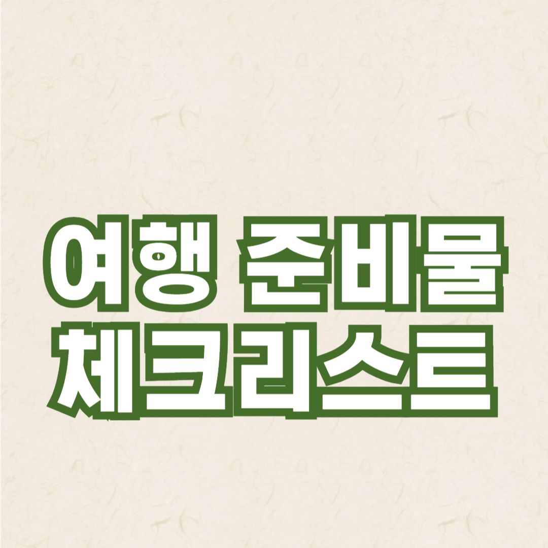 여행 준비물 체크리스트: 놓치기 쉬운 필수 아이템