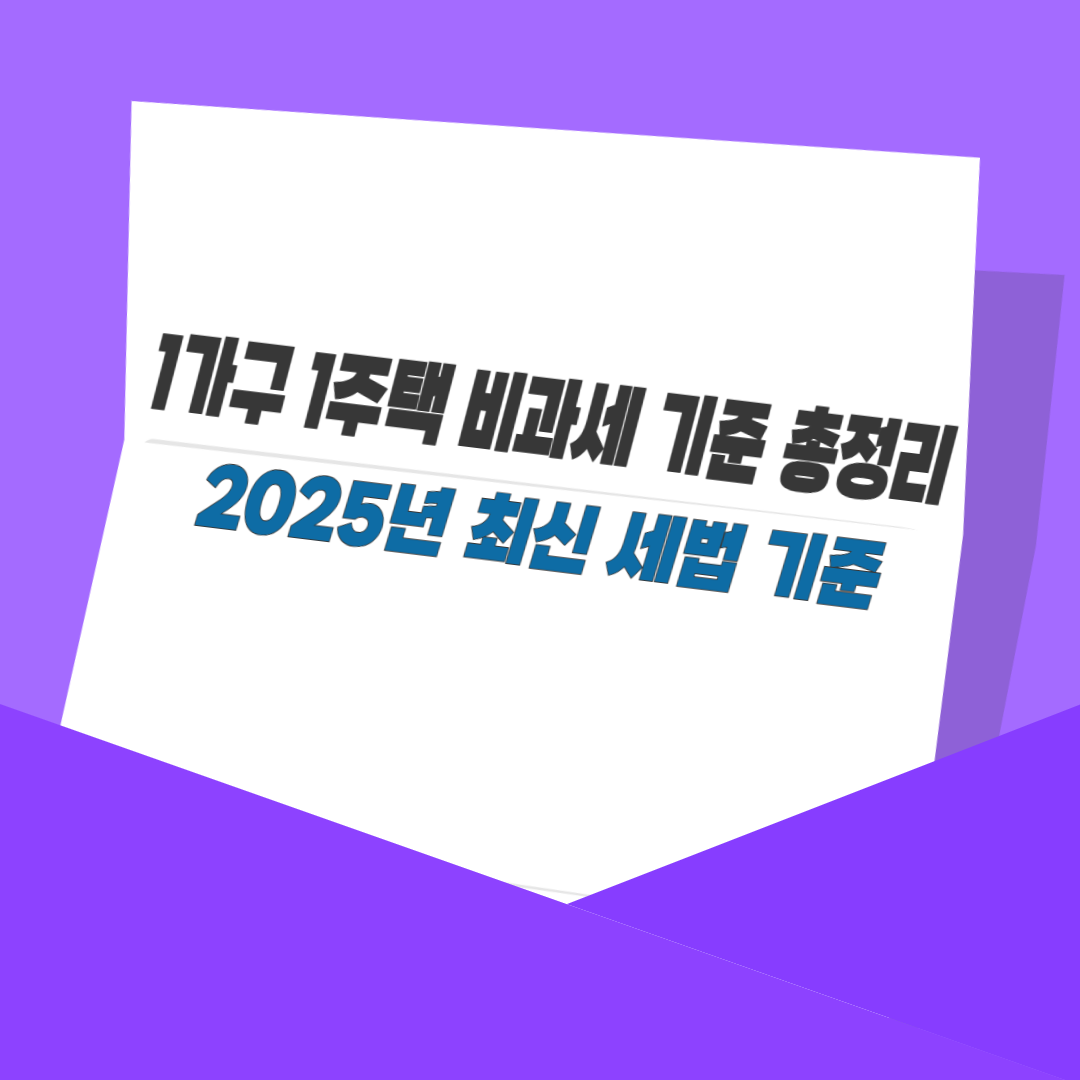 1가구 1주택 비과세 기준 총정리|2025년 최신 세법 기준