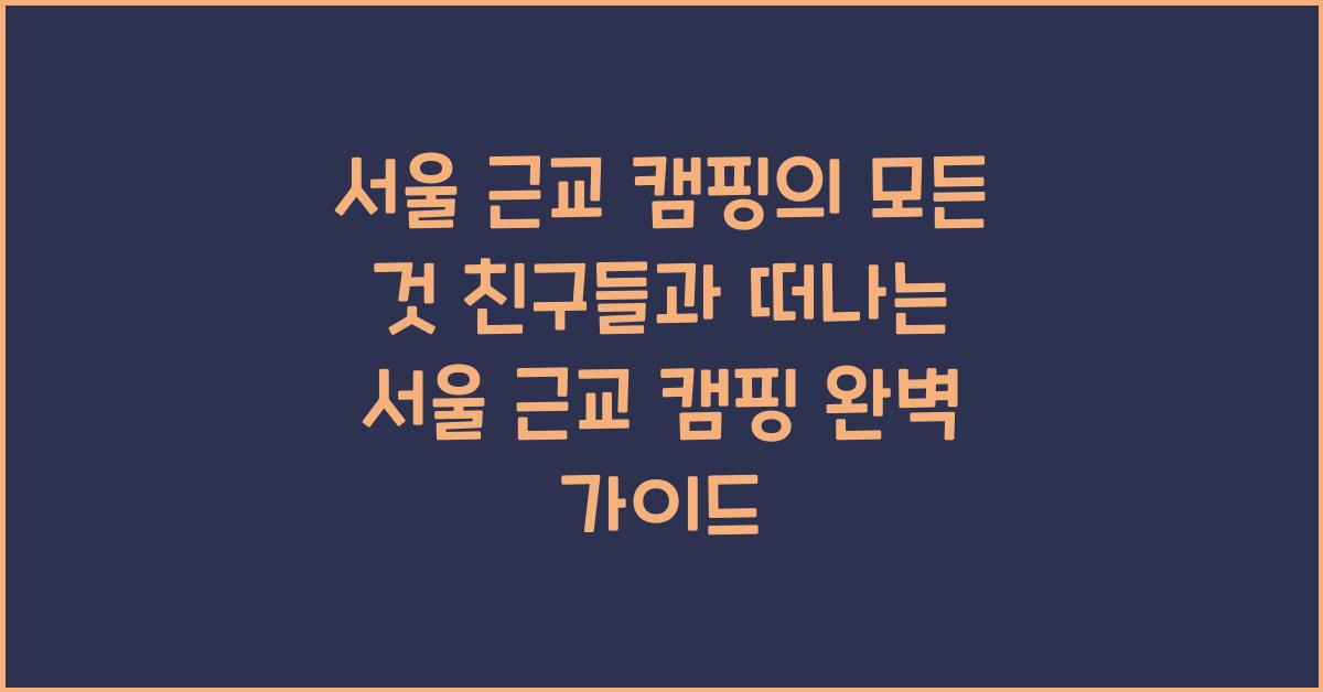 친구들과 떠나는 서울 근교 캠핑