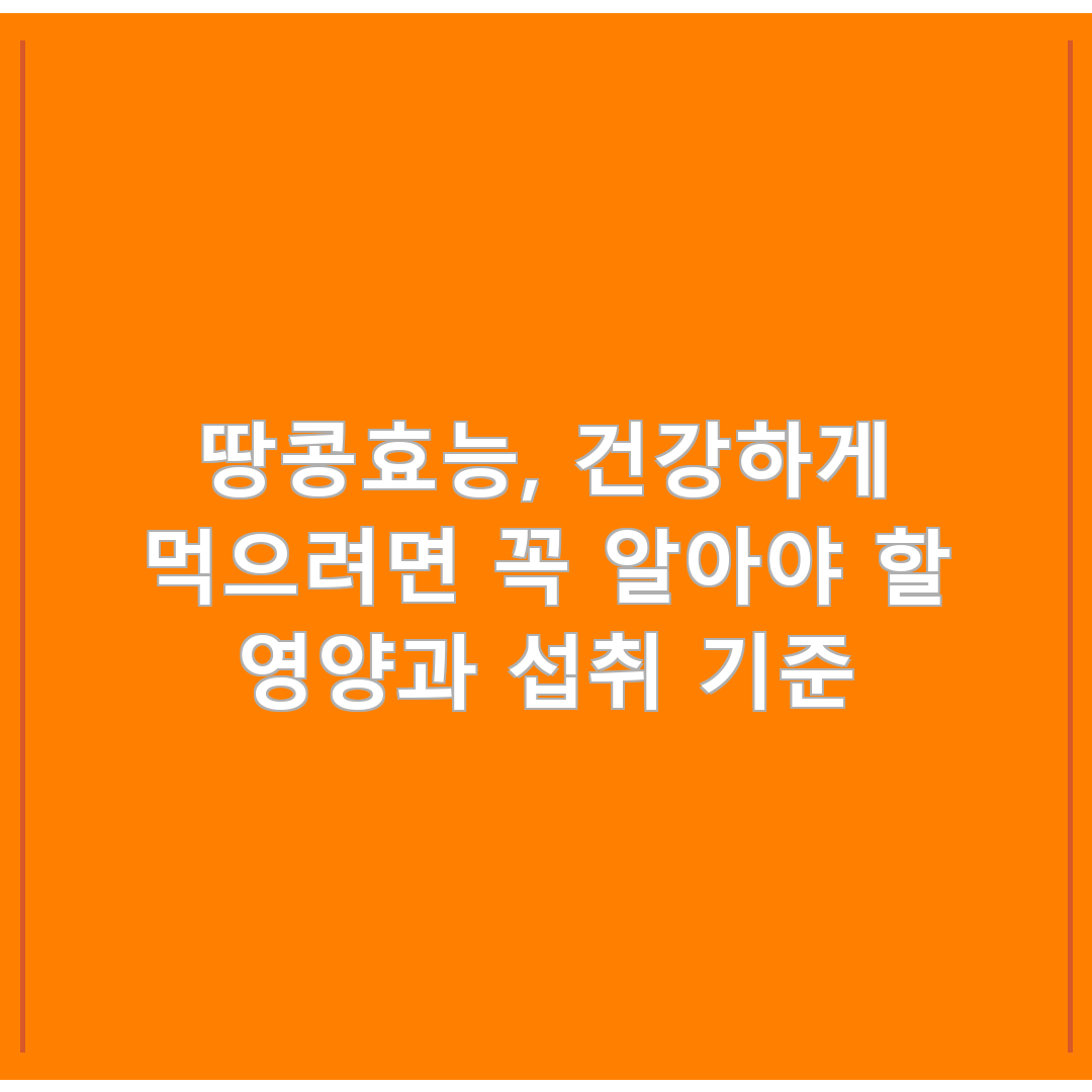 땅콩효능, 건강하게 먹으려면 꼭 알아야 할 영양과 섭취 기준