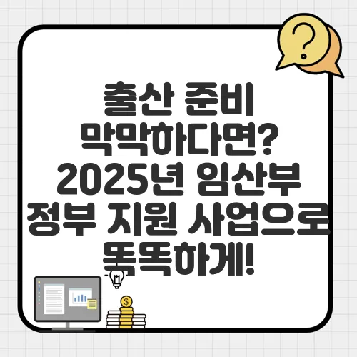 출산 준비 막막하다면? 2025년 임산부 정부 지원 사업으로 똑똑하게!