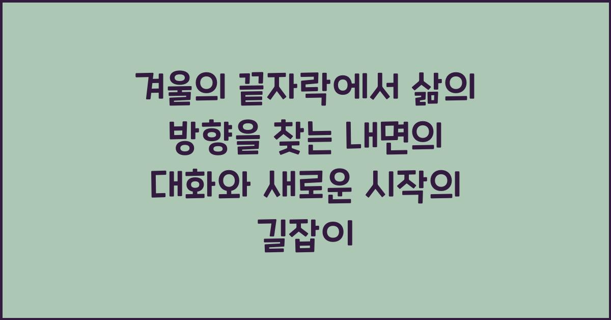 겨울의 끝자락에서 삶의 방향을 찾는 내면의 대화