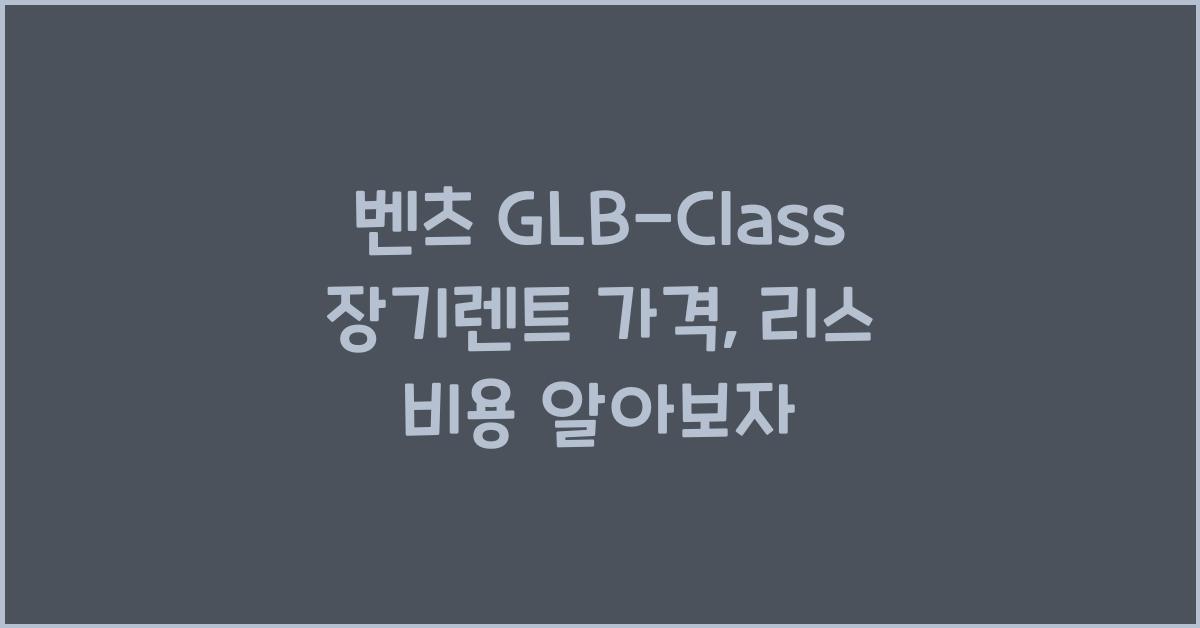 벤츠 GLB-Class 장기렌트 가격, 리스 비용